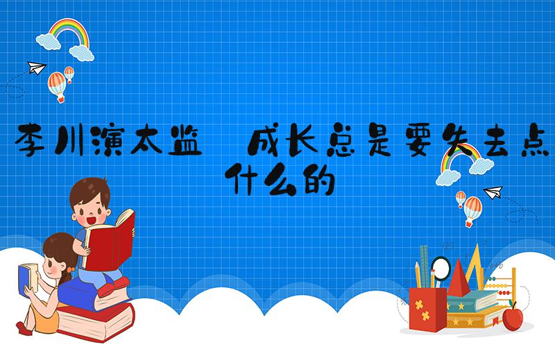 李川演太监 成长总是要失去点什么的